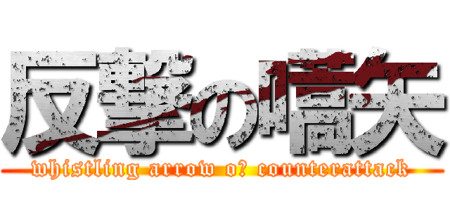 反撃の嚆矢 (whistling arrow oｆ counterattack)