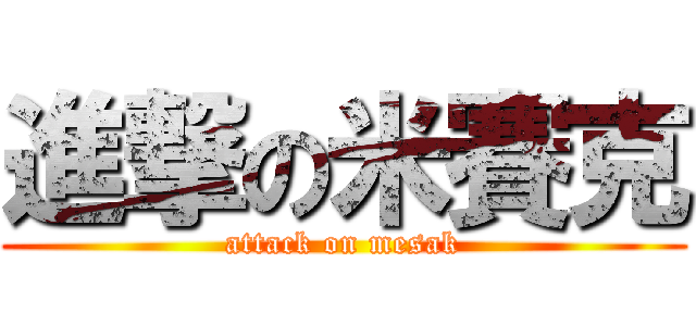 進撃の米賽克 (attack on mesak)