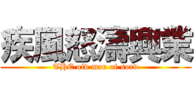 疾風怒濤興業 (THE old man of sord)