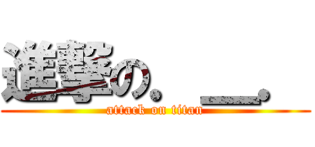 進撃の．＿． (attack on titan)