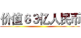 价值６３亿人民币 ()