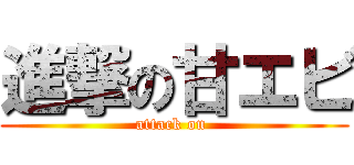 進撃の甘エビ (attack on )