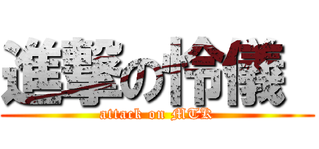 進撃の怜儀  (attack on MTK)