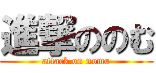 進撃ののむ (attack on nomu)
