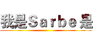 我是Ｓａｒｂｅ 是 ()