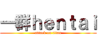 一群ｈｅｎｔａｉ (attack on titan)