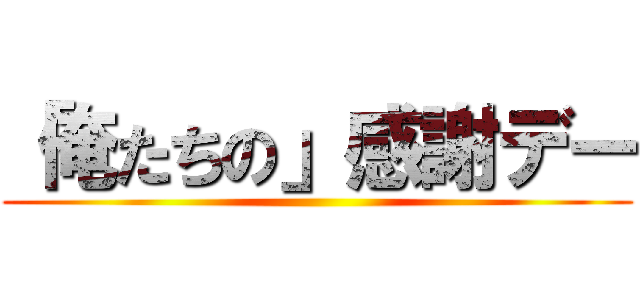 「俺たちの」感謝デー ()