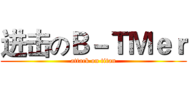 进击のＢ－ＴＭｅｒ (attack on titan)