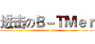 进击のＢ－ＴＭｅｒ (attack on titan)