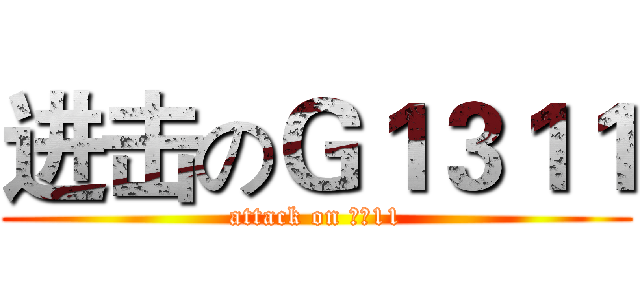 进击のＧ１３１１ (attack on 高壹11)