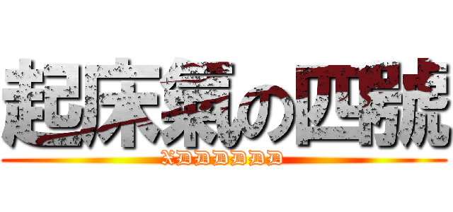 起床氣の四號 (XDDDDDD)