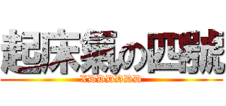 起床氣の四號 (XDDDDDD)