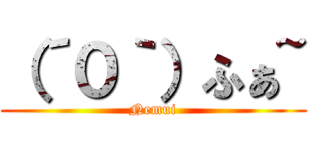 （´０｀）ふぁ~ (Nemui)