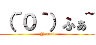 （´０｀）ふぁ~ (Nemui)