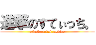 進撃のすてぃっち。 (attack on twitcasting)