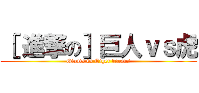［ 進撃の］巨人ｖｓ虎 (Giants vs Tiger voraus)