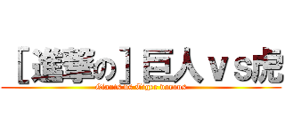 ［ 進撃の］巨人ｖｓ虎 (Giants vs Tiger voraus)