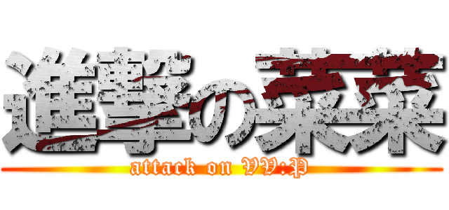 進撃の菜菜 (attack on VV:P)