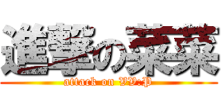 進撃の菜菜 (attack on VV:P)