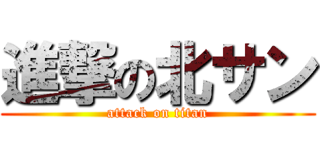 進撃の北サン (attack on titan)