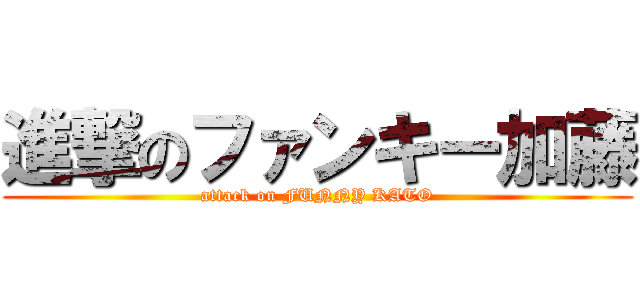 進撃のファンキー加藤 (attack on FUNNY KATO)