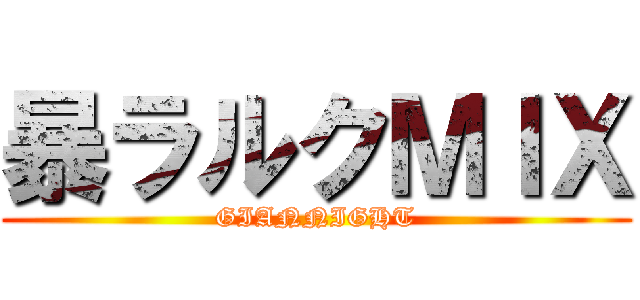 暴ラルクＭＩＸ (GIANNIGHT)