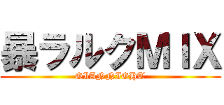 暴ラルクＭＩＸ (GIANNIGHT)