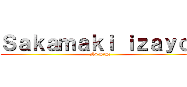 Ｓａｋａｍａｋｉ ｉｚａｙｏｉ (No mame)