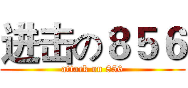 进击の８５６ (attack on 856)