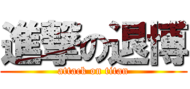 進撃の退博 (attack on titan)