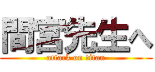 間宮先生へ (attack on titan)