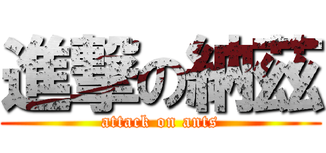 進撃の納茲 (attack on ants)