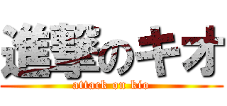 進撃のキオ (attack on kio)