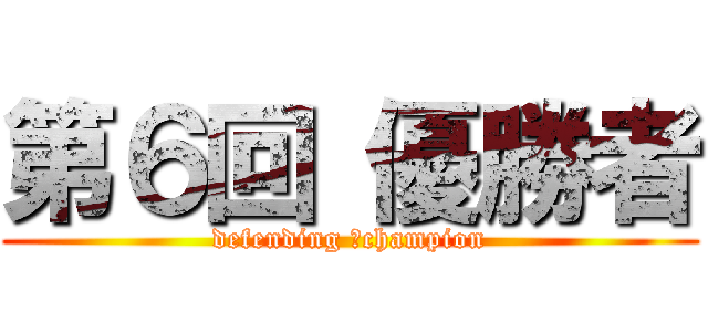 第６回 優勝者 (defending 　champion)