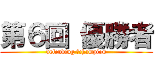 第６回 優勝者 (defending 　champion)