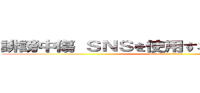 誹謗中傷 ＳＮＳを使用するときは気をつけよう (attack on titan)