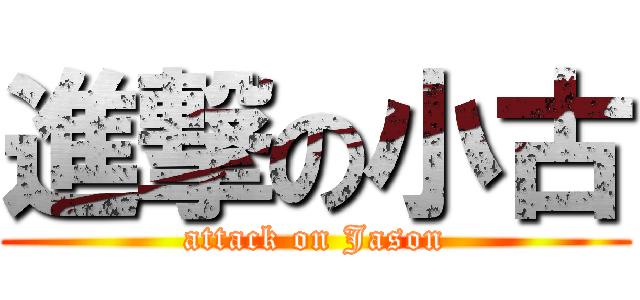 進撃の小古 (attack on Jason)