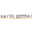 ｅａｒｔｈ ｇｕｎｎｅｒ (earth gunner)