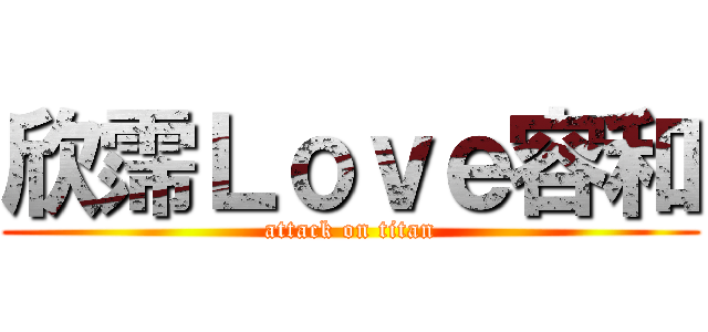 欣霈Ｌｏｖｅ容和 (attack on titan)