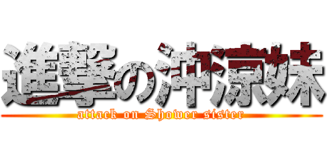 進撃の沖涼妹 (attack on Shower sister)