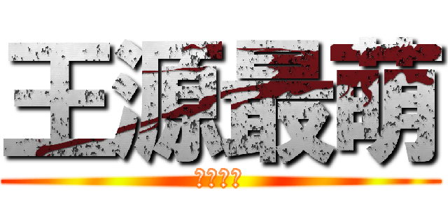 王源最萌 (萌萌最棒)