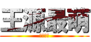 王源最萌 (萌萌最棒)