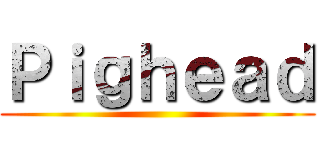 Ｐｉｇｈｅａｄ ()