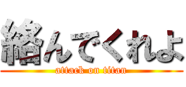 絡んでくれよ (attack on titan)