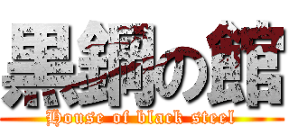 黒鋼の館 (House of black steel)