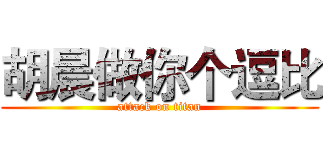 胡晨做你个逗比 (attack on titan)