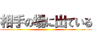 相手の場に出ている ()