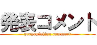 発表コメント (presentation comment)