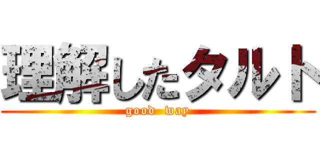 理解したタルト (good  way)