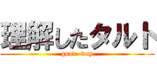 理解したタルト (good  way)